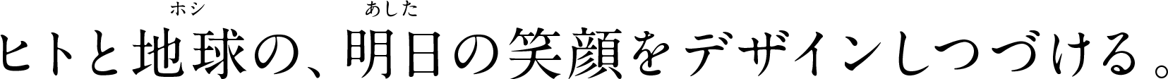 ヒトと地球の、明日の笑顔をデザインしつづける。