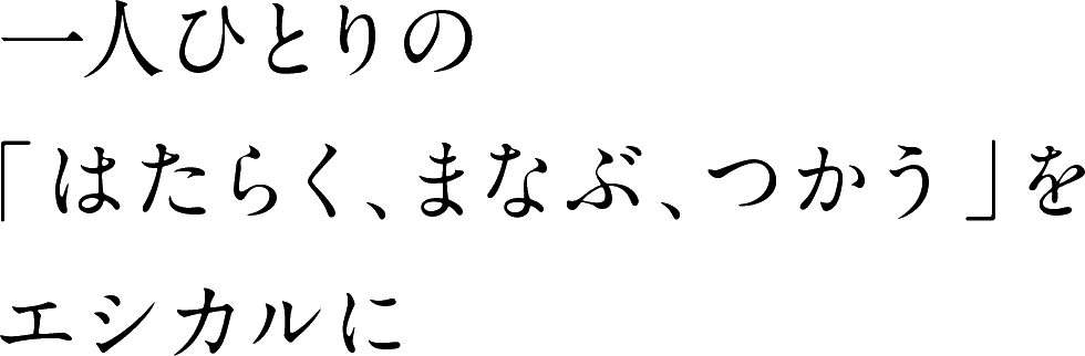 一人ひとりの「はたらく、まなぶ、つかう」をエシカルに